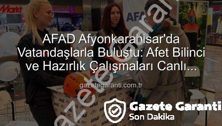 AFAD Afyonkarahisar’da Vatandaşlarla Buluştu: Afet Bilinci ve Hazırlık Çalışmaları Canlı Anlatıldı