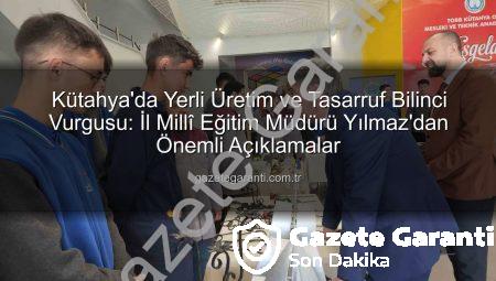 Kütahya’da Yerli Üretim ve Tasarruf Bilinci Vurgusu: İl Millî Eğitim Müdürü Yılmaz’dan Önemli Açıklamalar