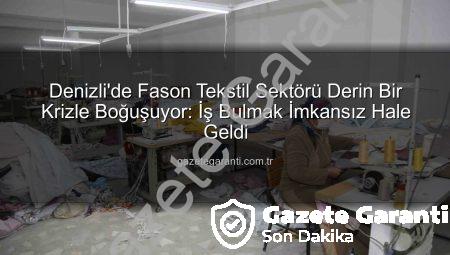 Denizli’de Fason Tekstil Sektörü Derin Bir Krizle Boğuşuyor: İş Bulmak İmkansız Hale Geldi