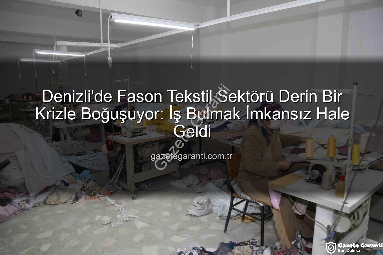 fason tekstil sektörü - Denizli'de Fason Tekstil Sektörü Derin Bir Krizle Boğuşuyor: İş Bulmak İmkansız Hale Geldi
