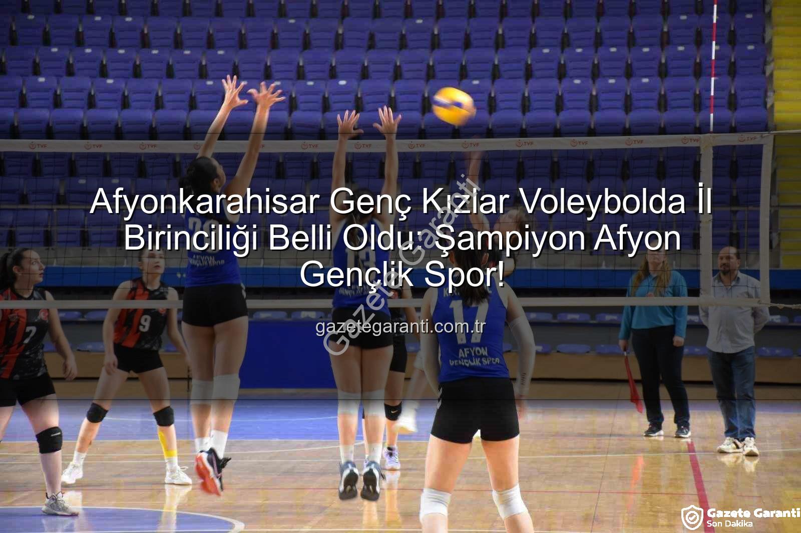 genç kızlar voleybol - Afyonkarahisar Genç Kızlar Voleybolda İl Birinciliği Belli Oldu: Şampiyon Afyon Gençlik Spor!