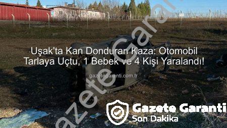 Uşak’ta Kan Donduran Kaza: Otomobil Tarlaya Uçtu, 1 Bebek ve 4 Kişi Yaralandı!