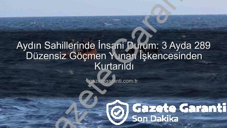 Aydın Sahillerinde İnsani Durum: 3 Ayda 289 Düzensiz Göçmen Yunan İşkencesinden Kurtarıldı