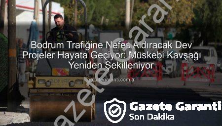 Bodrum Trafiğine Nefes Aldıracak Dev Projeler Hayata Geçiyor: Müskebi Kavşağı Yeniden Şekilleniyor