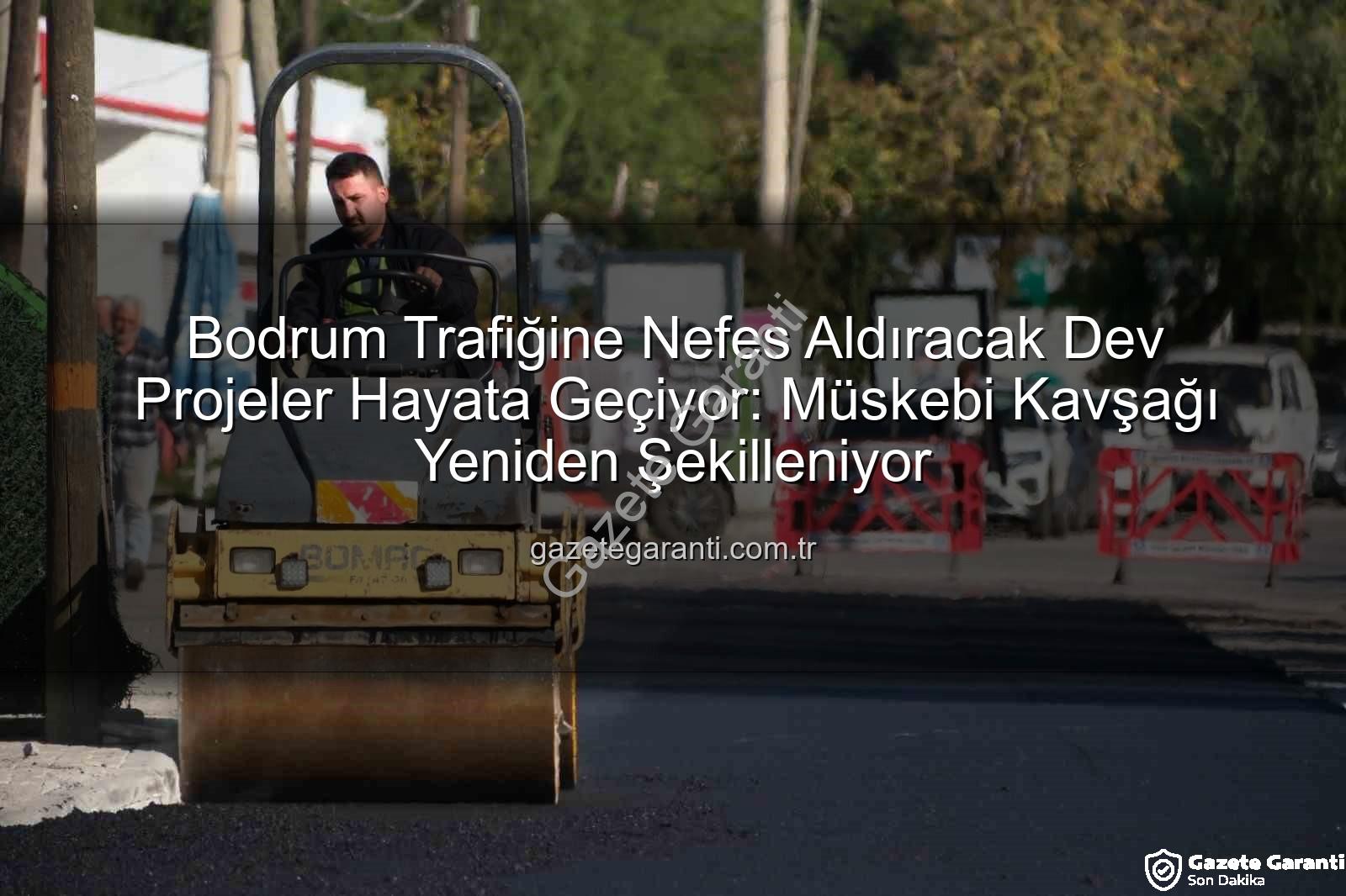 Bodrum trafik projeleri - Bodrum Trafiğine Nefes Aldıracak Dev Projeler Hayata Geçiyor: Müskebi Kavşağı Yeniden Şekilleniyor