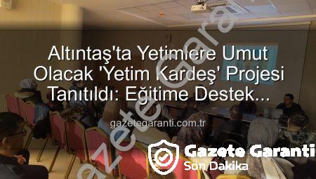 Altıntaş’ta Yetimlere Umut Olacak ‘Yetim Kardeş’ Projesi Tanıtıldı: Eğitime Destek Vurgusu