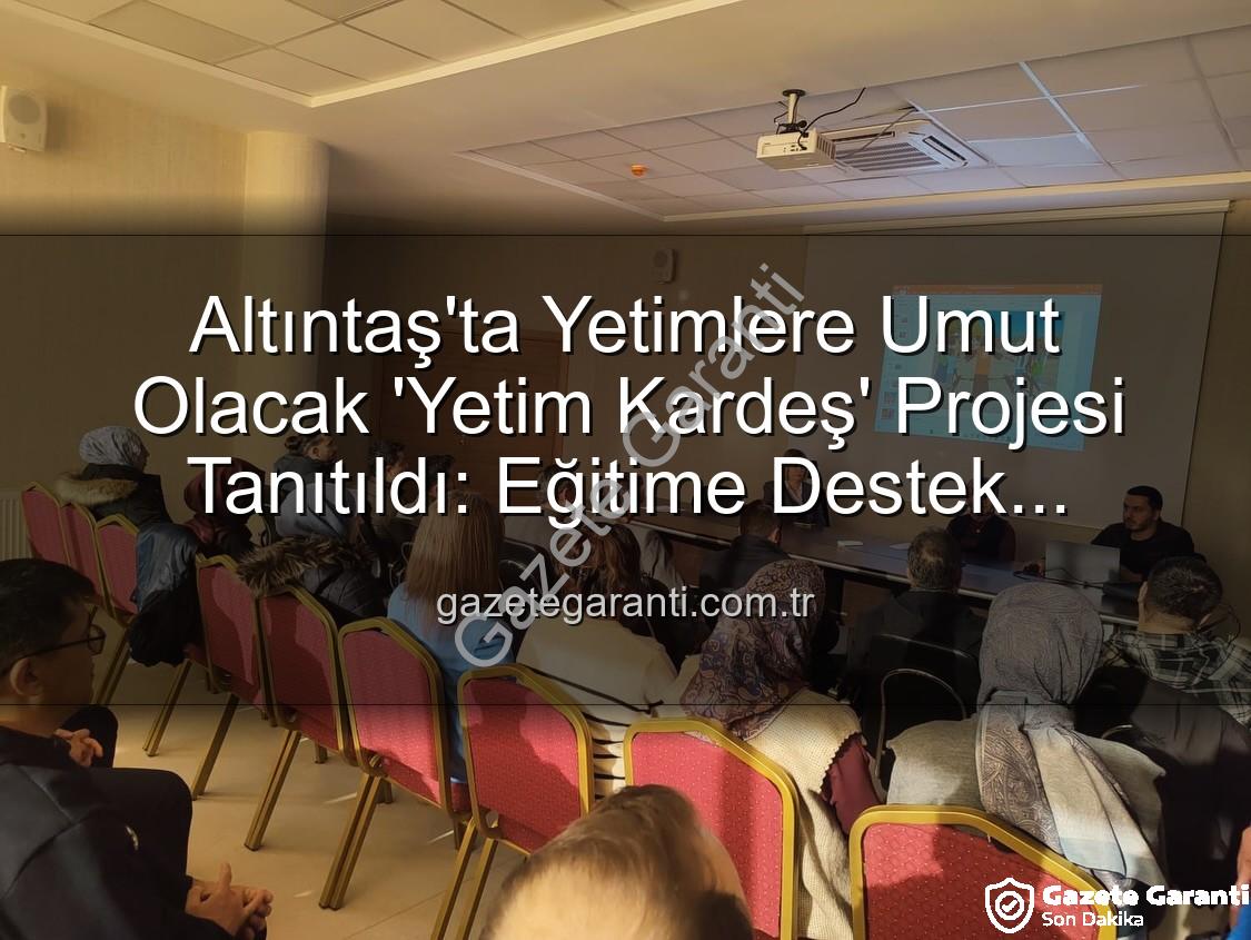 Yetim Kardeş Projesi - Altıntaş'ta Yetimlere Umut Olacak 'Yetim Kardeş' Projesi Tanıtıldı: Eğitime Destek Vurgusu