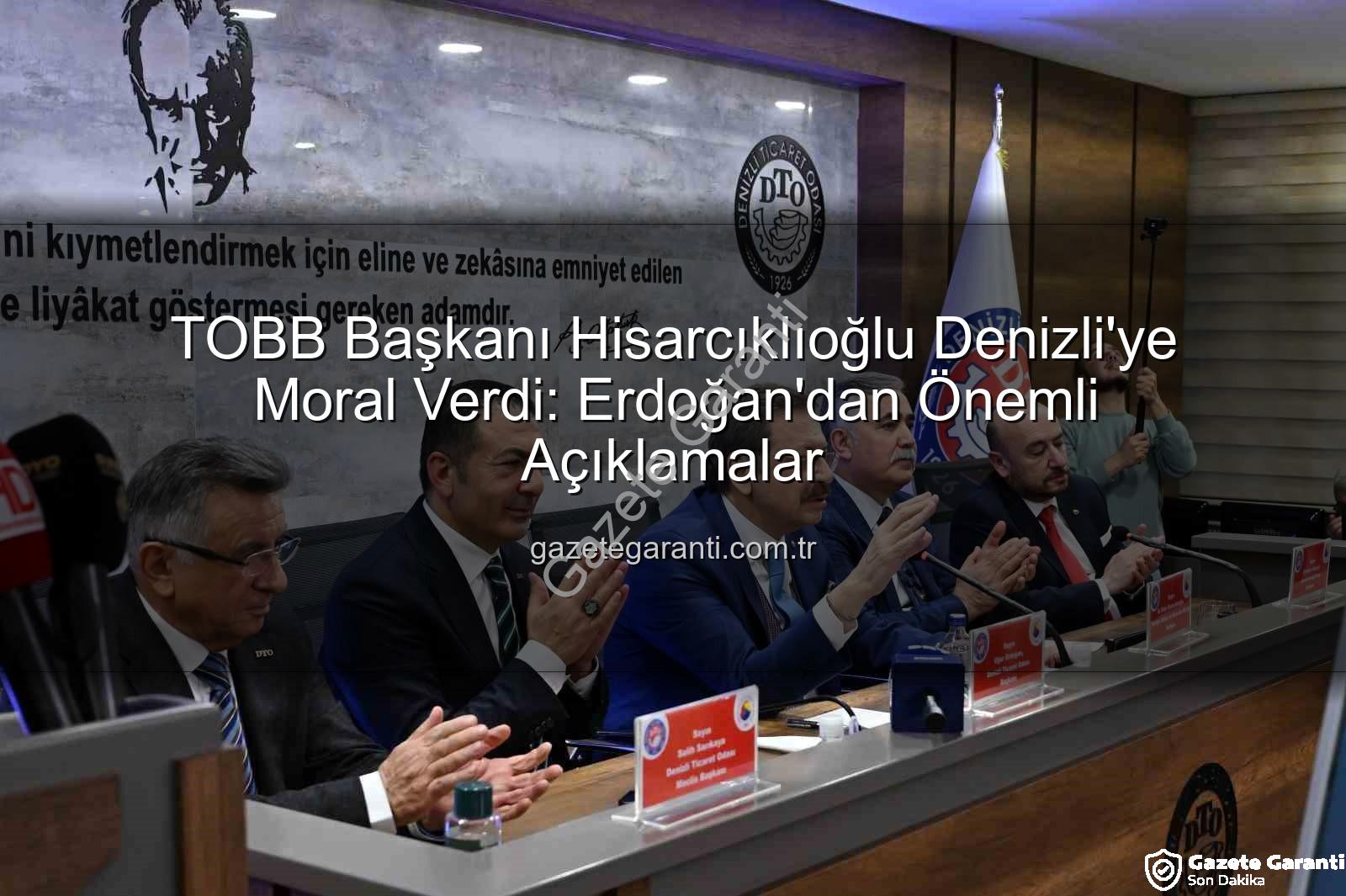 TOBB Başkanı Hisarcıklıoğlu - TOBB Başkanı Hisarcıklıoğlu Denizli'ye Moral Verdi: Erdoğan'dan Önemli Açıklamalar