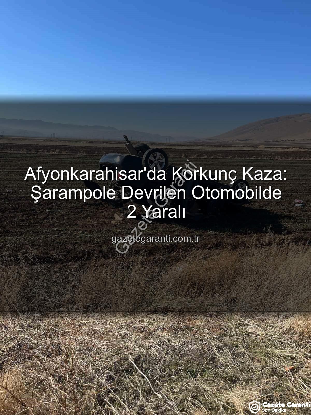 Afyonkarahisar kaza - Afyonkarahisar'da Korkunç Kaza: Şarampole Devrilen Otomobilde 2 Yaralı