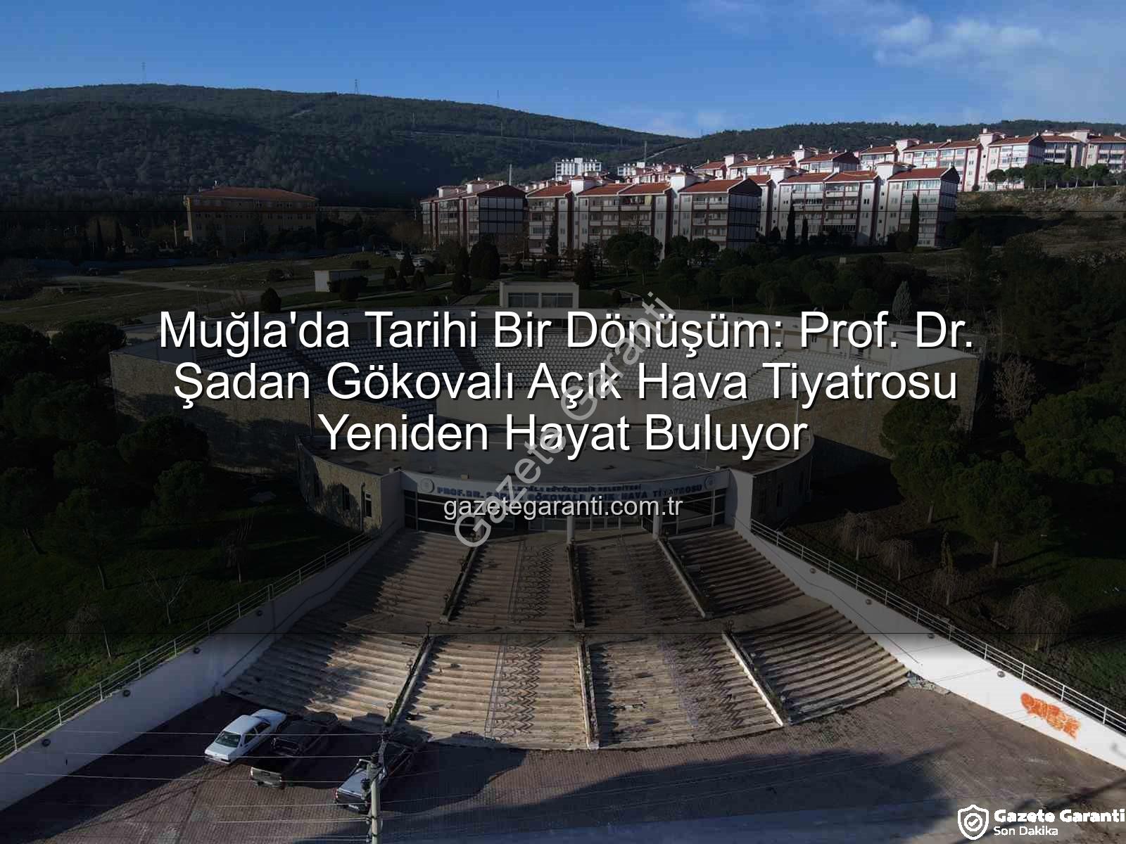 Şadan Gökovalı Açık Hava Tiyatrosu - Muğla'da Tarihi Bir Dönüşüm: Prof. Dr. Şadan Gökovalı Açık Hava Tiyatrosu Yeniden Hayat Buluyor