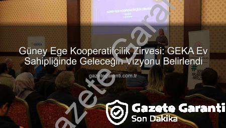 Güney Ege Kooperatifçilik Zirvesi: GEKA Ev Sahipliğinde Geleceğin Vizyonu Belirlendi