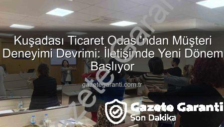 Kuşadası Ticaret Odası’ndan Müşteri Deneyimi Devrimi: İletişimde Yeni Dönem Başlıyor