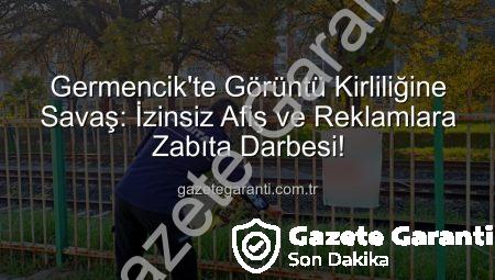 Germencik’te Görüntü Kirliliğine Savaş: İzinsiz Afiş ve Reklamlara Zabıta Darbesi!