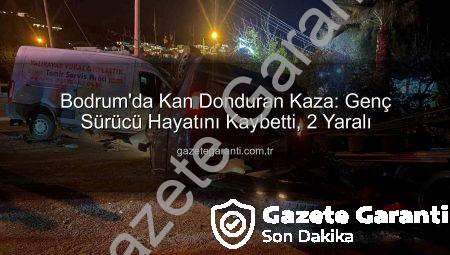 Bodrum’da Kan Donduran Kaza: Genç Sürücü Hayatını Kaybetti, 2 Yaralı
