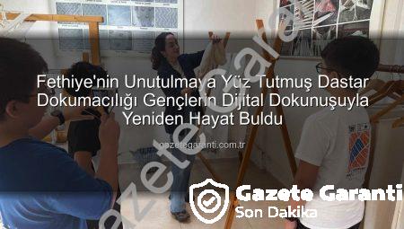 Fethiye’nin Unutulmaya Yüz Tutmuş Dastar Dokumacılığı Gençlerin Dijital Dokunuşuyla Yeniden Hayat Buldu