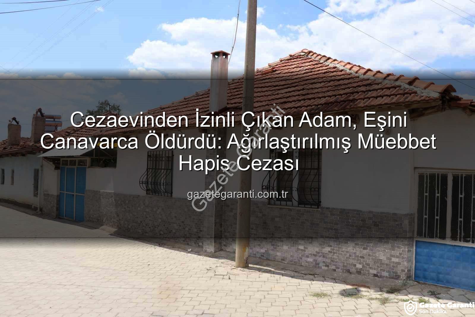 Cezaevinden İzinli Çıkan Adam, Eşini Canavarca Öldürdü: Ağırlaştırılmış Müebbet Hapis Cezası