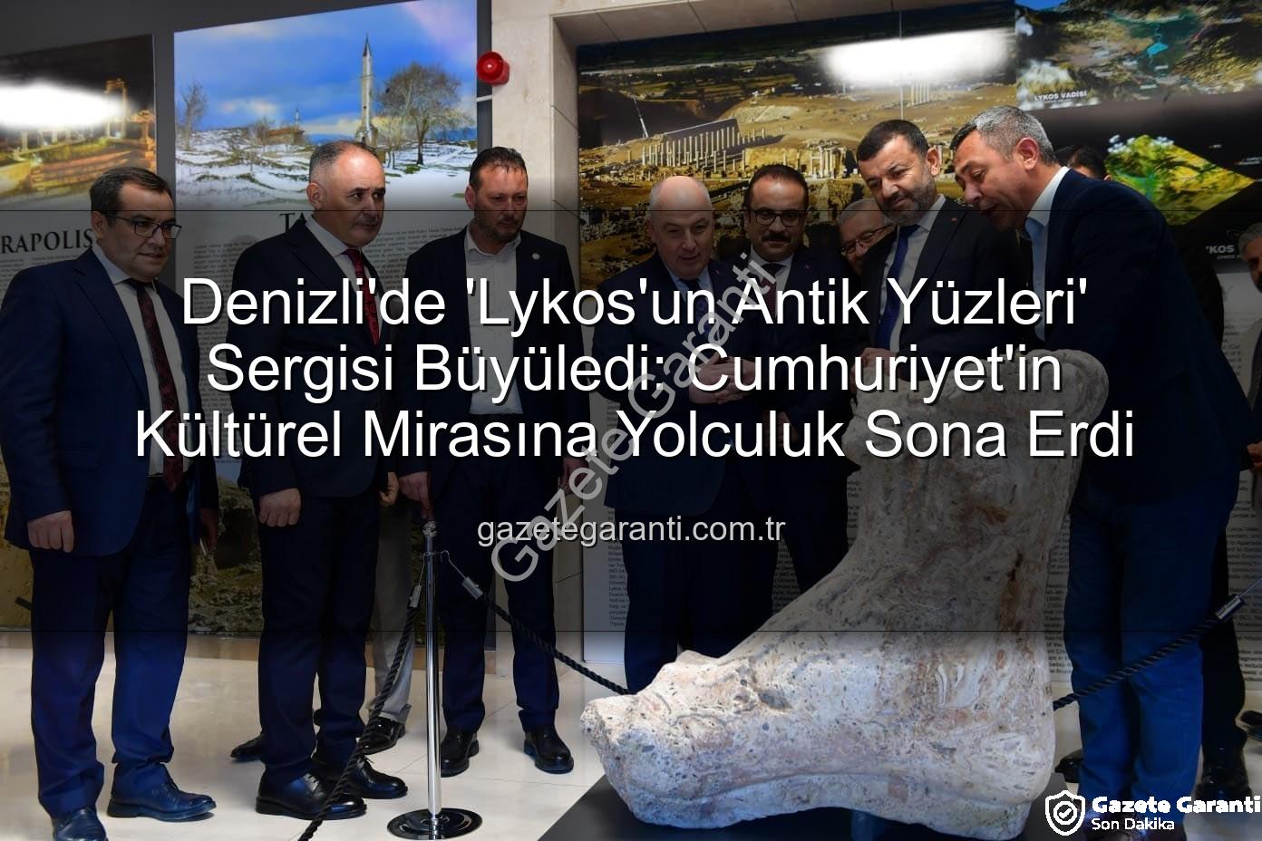 Lykos'un Antik Yüzleri - Denizli'de 'Lykos'un Antik Yüzleri' Sergisi Büyüledi: Cumhuriyet'in Kültürel Mirasına Yolculuk Sona Erdi