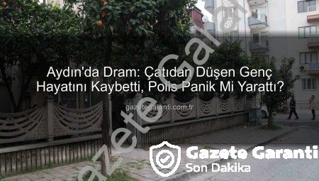 Aydın’da Dram: Çatıdan Düşen Genç Hayatını Kaybetti, Polis Panik Mi Yarattı?