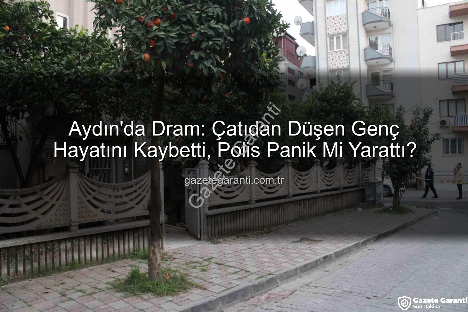 çatıdan düşen genç - Aydın'da Dram: Çatıdan Düşen Genç Hayatını Kaybetti, Polis Panik Mi Yarattı?